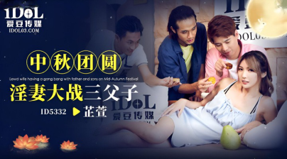 Idol Media ID-5332 Mid-Autumn Festival Member?s Slutty Wife Fights With Three Fathers And Sons